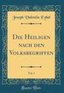 Die Heiligen Nach Den Volksbegriffen, Vol. 4 (Classic Reprint) di Joseph Valentin Eybel edito da Forgotten Books