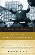 A Godly Hero: The Life of William Jennings Bryan di Michael Kazin edito da ANCHOR