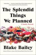 The Splendid Things We Planned: A Family Portrait di Blake Bailey edito da W W NORTON & CO
