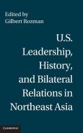 U.S. Leadership, History, and Bilateral Relations in Northeast Asia di Gilbert Rozman edito da Cambridge University Press