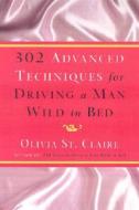 302 Advanced Techniques for Driving a Man Wild in Bed di Olivia St Claire edito da Harmony
