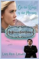On the Wings of the Morning: The Women of Carlisle Crossing di Lea Ann Lewis edito da LIGHTNING SOURCE INC