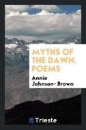 Myths of the Dawn. Poems di Annie Johnson- Brown edito da LIGHTNING SOURCE INC