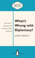 What's Wrong with Diplomacy?: The Future of Diplomacy and the Case of China and the UK di Kerry Brown edito da PENGUIN BOOKS CHINA