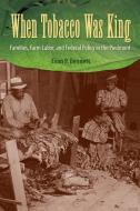 When Tobacco Was King: Families, Farm Labor, and Federal Policy in the Piedmont di Evan P. Bennett edito da UNIV PR OF FLORIDA