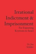 Irrational Indictment & Imprisonment: For Exporting Krytrons to Israel di Jon Schiller, Dr Jon Schiller edito da Jon Schiller Software