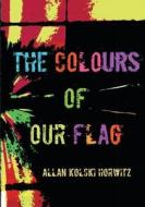 The Colours Of Our Flag di ALLAN KOLSK HORWITZ edito da Lightning Source Uk Ltd