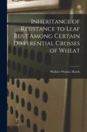 Inheritance of Resistance to Leaf Rust Among Certain Differential Crosses of Wheat di Wallace Wayne Harris edito da LIGHTNING SOURCE INC