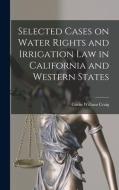 Selected Cases on Water Rights and Irrigation Law in California and Western States edito da LEGARE STREET PR