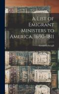 A List of Emigrant Ministers to America, 1690-1811 di Gerald Fothergill edito da LEGARE STREET PR