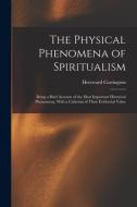The Physical Phenomena of Spiritualism: Being a Brief Account of the Most Important Historical Phenomena, With a Criticism of Their Evidential Value di Hereward Carrington edito da LEGARE STREET PR