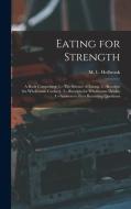 Eating for Strength: A Book Comprising: 1.--The Science of Eating. 2.--Receipts for Wholesome Cookery. 3.--Receipts for Wholesome Drinks. 4 edito da LEGARE STREET PR