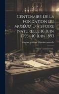 Centenaire De La Fondation Du Muséum D'histoire Naturelle 10 Juin 1793--10 Juin 1893: Volume Commémoratif... edito da LEGARE STREET PR