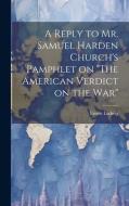 A Reply to Mr. Samuel Harden Church's Pamphlet on "The American Verdict on the war" di Ernest Ludwig edito da LEGARE STREET PR