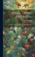Fishes, Living And Fossil: An Outline Of Their Forms And Probable Relationships di Bashford Dean edito da LEGARE STREET PR