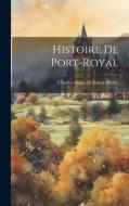 Histoire De Port-royal di Charles-Augustin Sainte-Beuve edito da LEGARE STREET PR