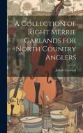 A Collection of Right Merrie Garlands for North Country Anglers di Joseph Crawhall edito da LEGARE STREET PR