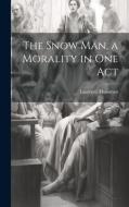 The Snow man, a Morality in one Act di Laurence Housman edito da LEGARE STREET PR