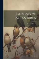 Glimpses of Indian Birds di Douglas Dewar edito da LEGARE STREET PR