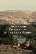 Utopia And Civilisation In The Arab Nahda di Peter Hill edito da Cambridge University Press