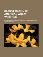 Classification of American Wheat Varieties di Jacob Allen Clark edito da Rarebooksclub.com