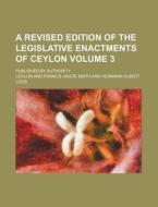 A Revised Edition of the Legislative Enactments of Ceylon Volume 3; Published by Authority di Ceylon edito da Rarebooksclub.com