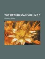 The Republican Volume 5 di Richard Carlile edito da Rarebooksclub.com