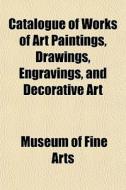 Catalogue Of Works Of Art Paintings, Dra di Museum Of Fine Arts edito da General Books