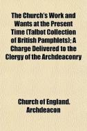 The Church's Work And Wants At The Prese di Church Of England Archdeacon edito da General Books