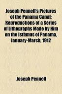 Joseph Pennell's Pictures Of The Panama Canal; Reproductions Of A Series Of Lithographs Made By Him On The Isthmus Of Panama, January-march, 1912 di Joseph Pennell edito da General Books Llc
