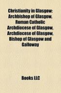 Christianity In Glasgow: Archbishop Of G di Books Llc edito da Books LLC, Wiki Series