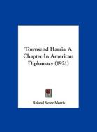 Townsend Harris: A Chapter in American Diplomacy (1921) di Roland Sletor Morris edito da Kessinger Publishing