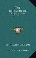 The Religion of Maturity di John Wick Bowman edito da Kessinger Publishing