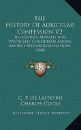 The History of Auricular Confession V2: Religiously, Morally and Politically Considered Among Ancient and Modern Nations (1848) di C. P. De Lasteyrie edito da Kessinger Publishing