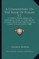A   Commentary on the Book of Psalms V2: In Which Their Literal or Historical Sense, as They Relate to King David and the People of Israel, Is Illustr di George Horne edito da Kessinger Publishing
