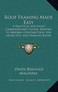Roof Framing Made Easy: A Practical and Easily Comprehended System, Adapted to Modera Practical and Easily Comprehended System, Adapted to Mod di Owen Bernard Maginnis edito da Kessinger Publishing
