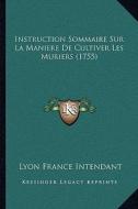 Instruction Sommaire Sur La Maniere de Cultiver Les Muriers (1755) di Lyon France Intendant edito da Kessinger Publishing