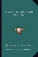 A Dateless Bargain V1 (1887) di Catharine Louisa Pirkis edito da Kessinger Publishing
