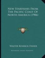 New Starfishes from the Pacific Coast of North America (1906) di Walter Kenrick Fisher edito da Kessinger Publishing