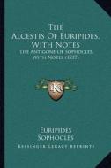 The Alcestis of Euripides, with Notes: The Antigone of Sophocles, with Notes (1837) di Euripides, Sophocles edito da Kessinger Publishing