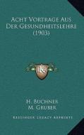 Acht Vortrage Aus Der Gesundheitslehre (1903) di H. Buchner, M. Gruber edito da Kessinger Publishing