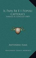 Il Papa Re E I Popoli Cattolici: Innanzi Al Concilio (1869) di Antonino Isaia edito da Kessinger Publishing