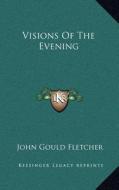 Visions of the Evening di John Gould Fletcher edito da Kessinger Publishing