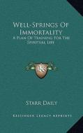Well-Springs of Immortality: A Plan of Training for the Spiritual Life di Starr Daily edito da Kessinger Publishing
