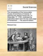 The Proceeding Of The Honourable House Of Commons Of Ireland, In Rejecting The Altered Money-bill, On December 17, 1753, Vindicated By Authorities Tak di Richard Cox edito da Gale Ecco, Print Editions