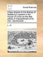 A True Answer To The Bishop Of Salisbury's Speech In The House Of Lords On The First Article Of Impeachment Of Dr. Hen. Sacheverell. ... di L H edito da Gale Ecco, Print Editions