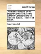 Occasional Thoughts On The Present German War. By The Author Of Considerations On The Same Subject. The Second Edition. di Israel Mauduit edito da Gale Ecco, Print Editions
