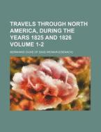 Travels Through North America, During the Years 1825 and 1826 Volume 1-2 di Bernhard edito da Rarebooksclub.com