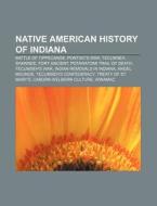 Native American History of Indiana: Battle of Tippecanoe, Pontiac's War, Tecumseh, Shawnee, Fort Ancient, Potawatomi Trail of Death di Source Wikipedia edito da Books LLC, Wiki Series