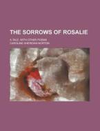 The Sorrows Of Rosalie; A Tale, With Other Poems di Caroline Sheridan Norton edito da Rarebooksclub.com